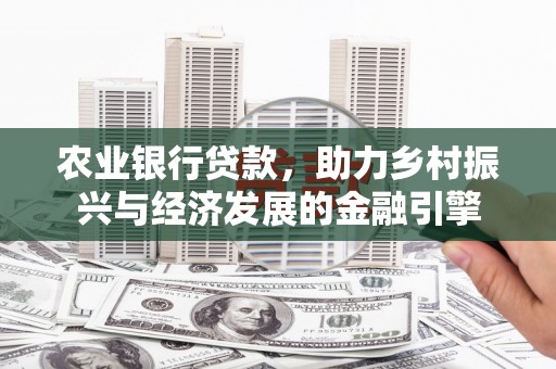 昆都仑农业银行贷款，助力乡村振兴与经济发展的金融引擎
