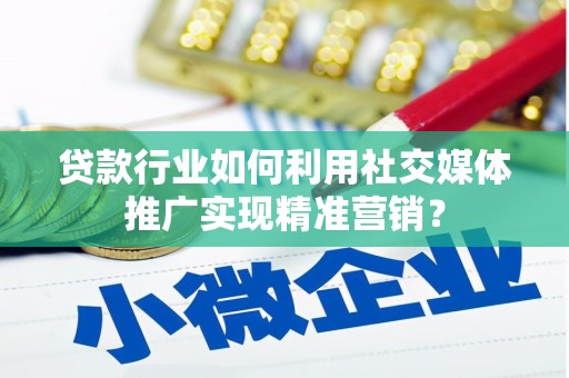 昆都仑贷款行业如何利用社交媒体推广实现精准营销？