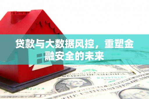 昆都仑贷款与大数据风控，重塑金融安全的未来