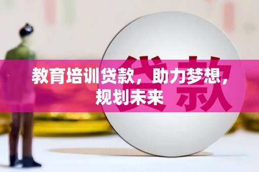 昆都仑教育培训贷款，助力梦想，规划未来