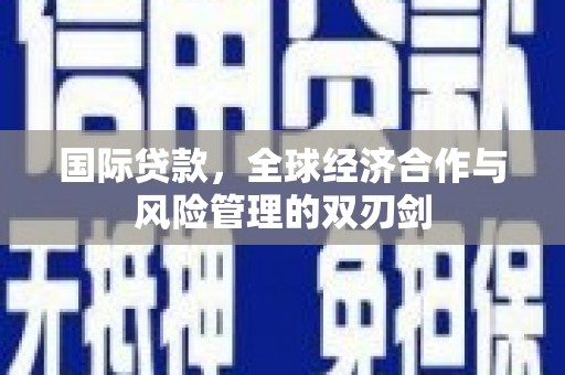 昆都仑国际贷款，全球经济合作与风险管理的双刃剑