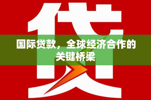 昆都仑国际贷款，全球经济合作的关键桥梁