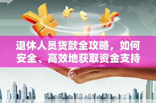 昆都仑退休人员贷款全攻略，如何安全、高效地获取资金支持