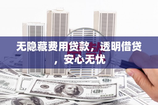 昆都仑无隐藏费用贷款，透明借贷，安心无忧