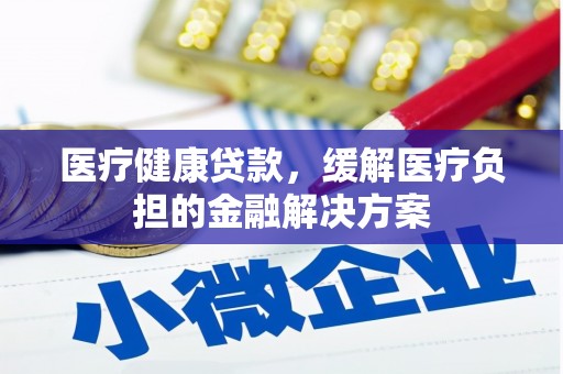 昆都仑医疗健康贷款，缓解医疗负担的金融解决方案