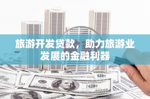 昆都仑旅游开发贷款，助力旅游业发展的金融利器