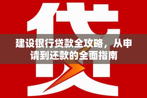 昆都仑建设银行贷款全攻略，从申请到还款的全面指南
