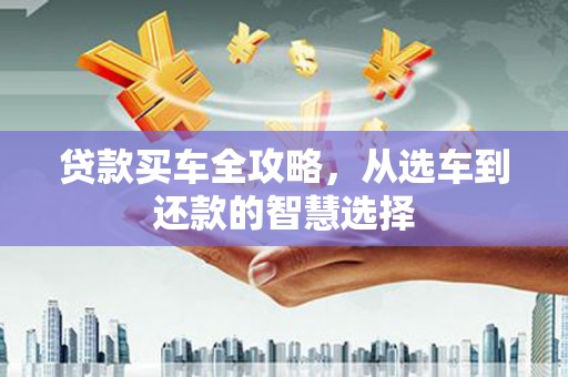 昆都仑贷款买车全攻略，从选车到还款的智慧选择