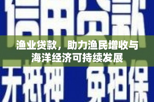 昆都仑渔业贷款，助力渔民增收与海洋经济可持续发展