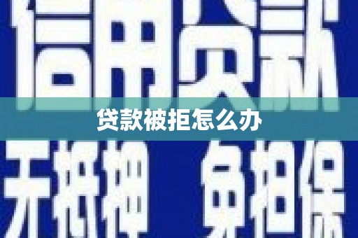 昆都仑贷款被拒怎么办