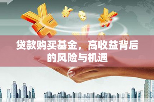 昆都仑贷款购买基金，高收益背后的风险与机遇