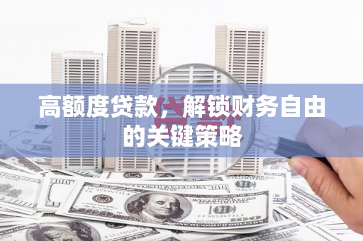 昆都仑高额度贷款，解锁财务自由的关键策略