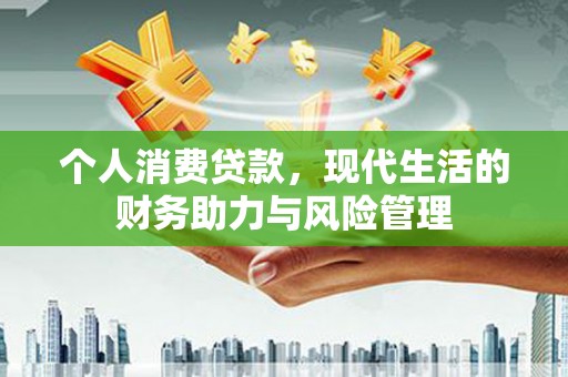 昆都仑个人消费贷款,现代生活的财务助力与风险管理 昆都仑个人消费贷款,现代生活的财务助力与风险管理