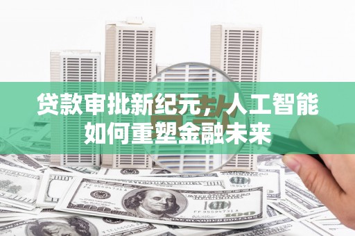 昆都仑贷款审批新纪元，人工智能如何重塑金融未来
