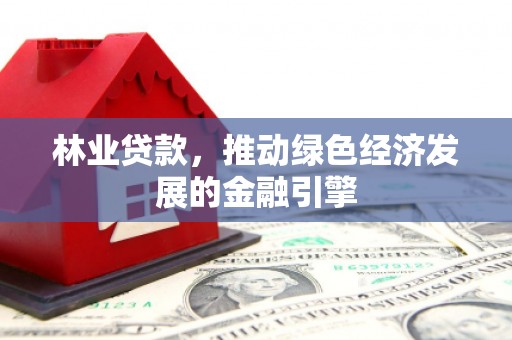 昆都仑林业贷款，推动绿色经济发展的金融引擎