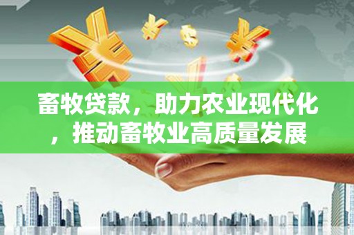 昆都仑畜牧贷款，助力农业现代化，推动畜牧业高质量发展