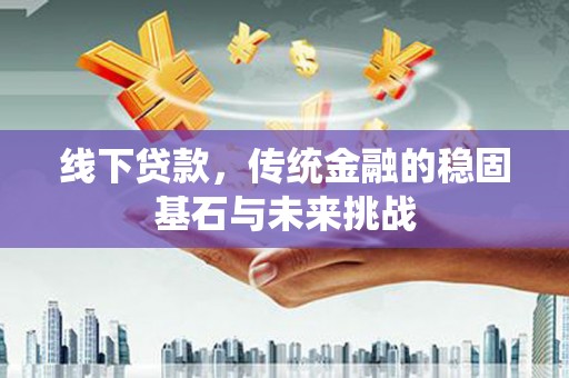 昆都仑线下贷款，传统金融的稳固基石与未来挑战