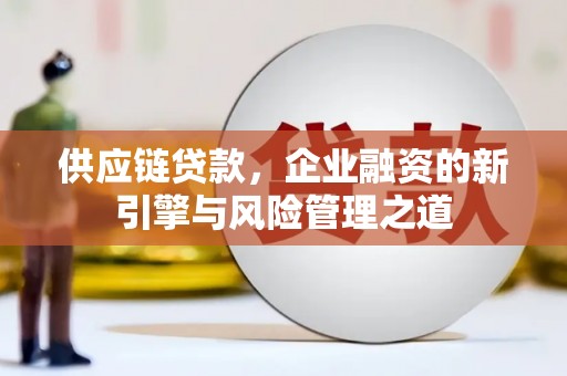 昆都仑供应链贷款，企业融资的新引擎与风险管理之道