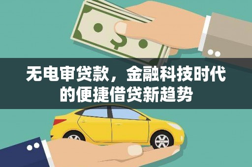 昆都仑无电审贷款，金融科技时代的便捷借贷新趋势