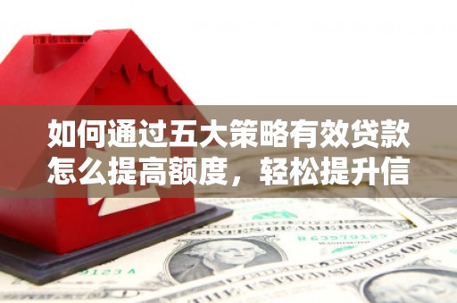 昆都仑如何通过五大策略有效贷款怎么提高额度，轻松提升信用价值