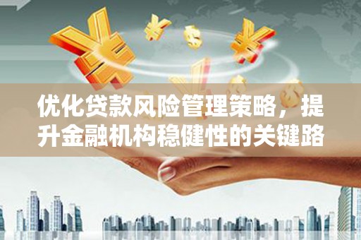 昆都仑优化贷款风险管理策略，提升金融机构稳健性的关键路径
