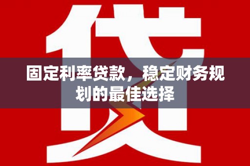 昆都仑固定利率贷款，稳定财务规划的最佳选择