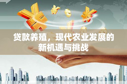 昆都仑贷款养殖，现代农业发展的新机遇与挑战