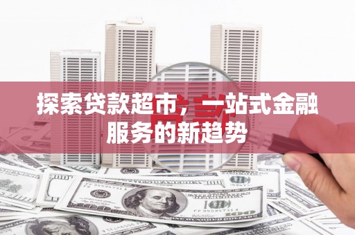 昆都仑探索贷款超市，一站式金融服务的新趋势