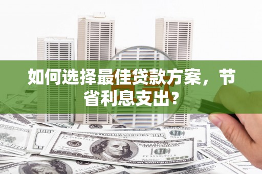 昆都仑如何选择最佳贷款方案，节省利息支出？