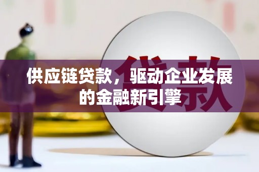 昆都仑供应链贷款，驱动企业发展的金融新引擎