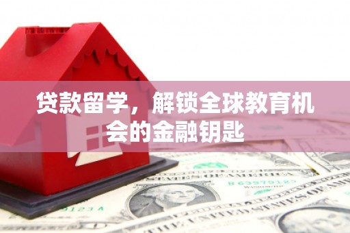 昆都仑贷款留学，解锁全球教育机会的金融钥匙