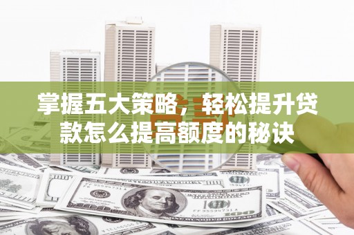 昆都仑掌握五大策略，轻松提升贷款怎么提高额度的秘诀