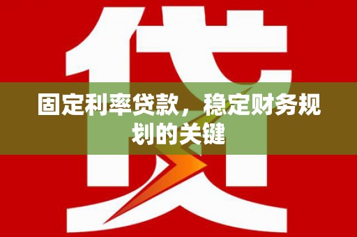 昆都仑固定利率贷款，稳定财务规划的关键