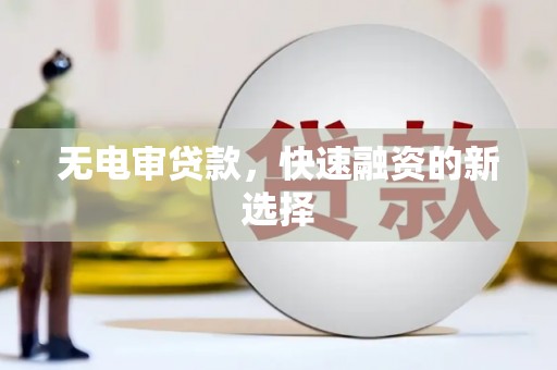 昆都仑无电审贷款，快速融资的新选择