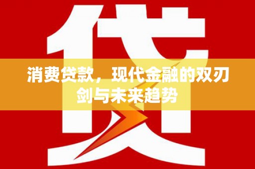 昆都仑消费贷款，现代金融的双刃剑与未来趋势