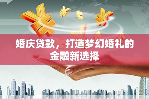 昆都仑婚庆贷款，打造梦幻婚礼的金融新选择