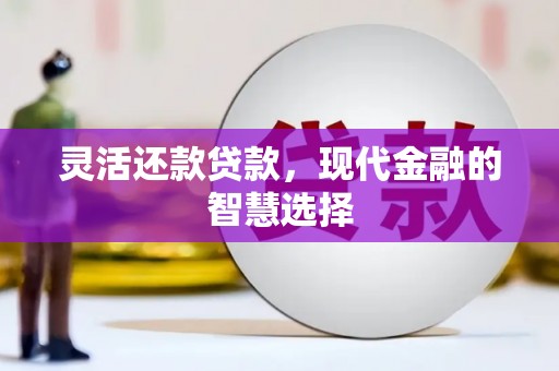 昆都仑灵活还款贷款，现代金融的智慧选择