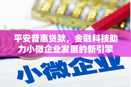 昆都仑平安普惠贷款，金融科技助力小微企业发展的新引擎