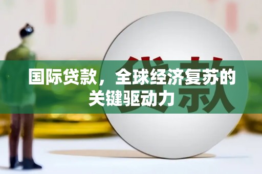 昆都仑国际贷款，全球经济复苏的关键驱动力