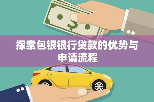 昆都仑探索包银银行贷款的优势与申请流程