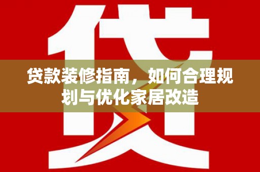 昆都仑贷款装修指南，如何合理规划与优化家居改造