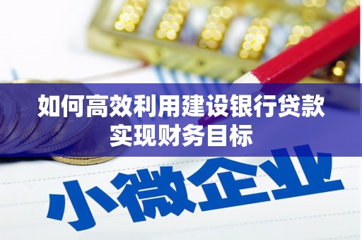 昆都仑如何高效利用建设银行贷款实现财务目标