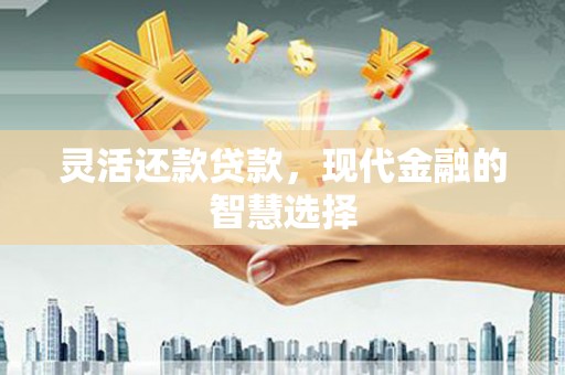 昆都仑灵活还款贷款，现代金融的智慧选择