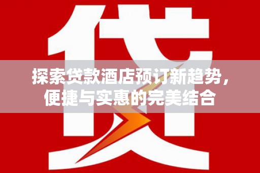 昆都仑探索贷款酒店预订新趋势，便捷与实惠的完美结合
