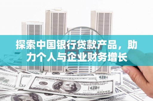 昆都仑探索中国银行贷款产品，助力个人与企业财务增长