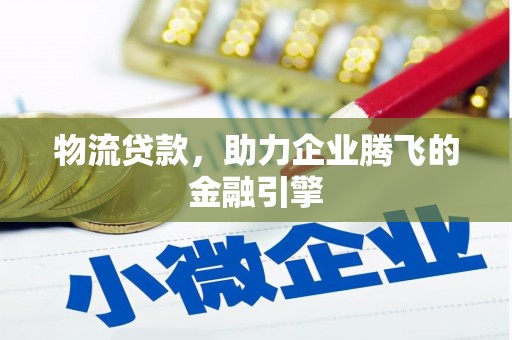 昆都仑物流贷款，助力企业腾飞的金融引擎