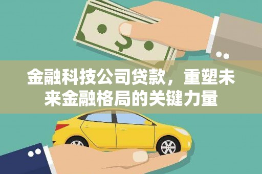 昆都仑金融科技公司贷款，重塑未来金融格局的关键力量