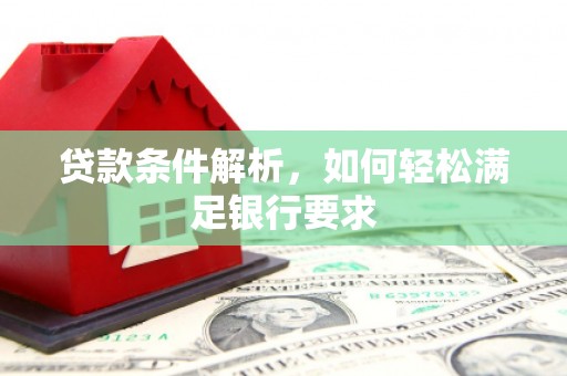 昆都仑贷款条件解析，如何轻松满足银行要求