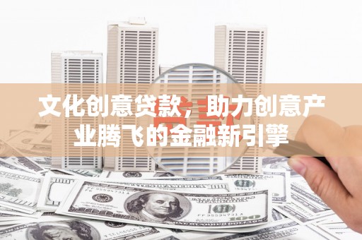 昆都仑文化创意贷款，助力创意产业腾飞的金融新引擎