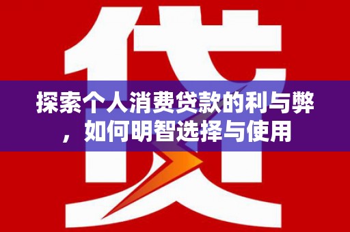 昆都仑探索个人消费贷款的利与弊，如何明智选择与使用